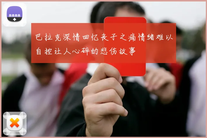 巴拉克深情回忆丧子之痛情绪难以自控让人心碎的悲伤故事