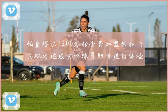帕奎塔以4200万转会费加盟弗拉门戈双方达成协议球员即将进行体检