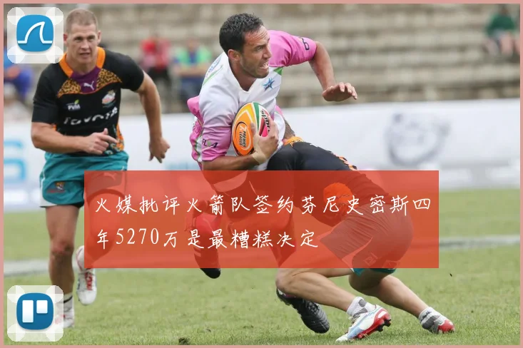 火媒批评火箭队签约芬尼史密斯四年5270万是最糟糕决定