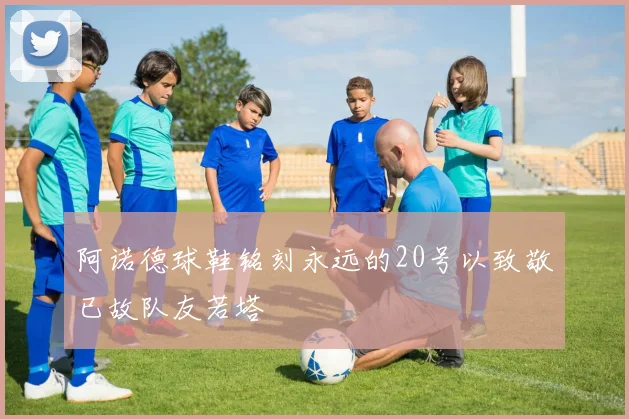 阿诺德球鞋铭刻永远的20号以致敬已故队友若塔