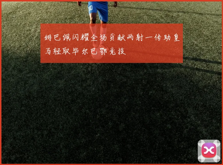 姆巴佩闪耀全场贡献两射一传助皇马轻取毕尔巴鄂竞技