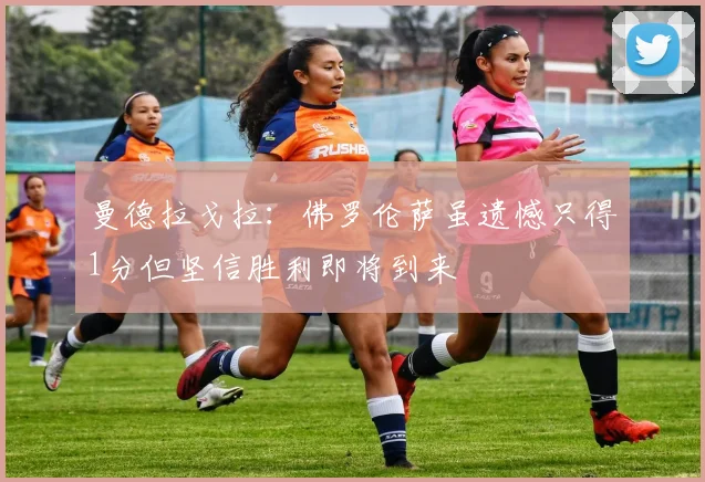 曼德拉戈拉：佛罗伦萨虽遗憾只得1分但坚信胜利即将到来