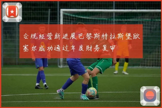 合规经营新进展巴黎斯特拉斯堡欧塞尔成功通过年度财务复审