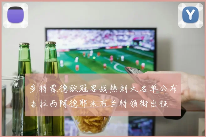 多特蒙德欧冠客战热刺大名单公布吉拉西阿德耶米布兰特领衔出征