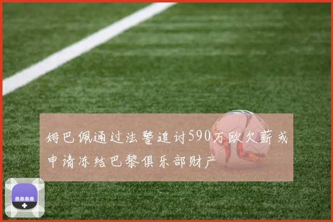 姆巴佩通过法警追讨590万欧欠薪或申请冻结巴黎俱乐部财产
