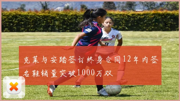 克莱与安踏签订终身合同12年内签名鞋销量突破1000万双