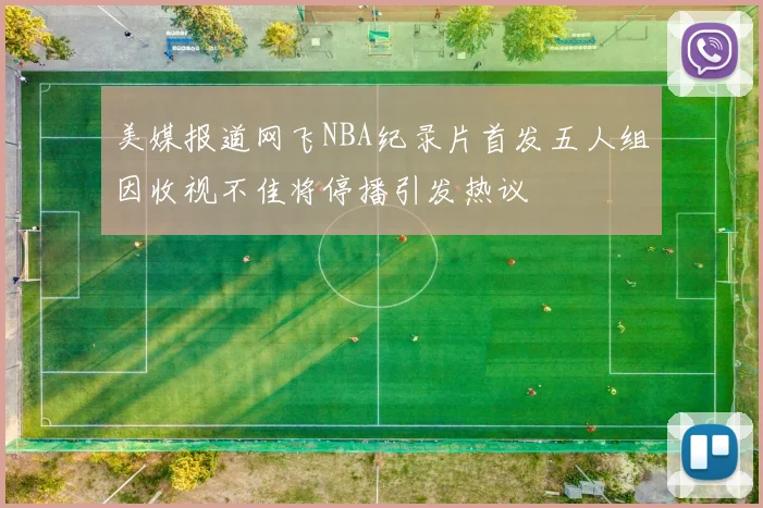 美媒报道网飞NBA纪录片首发五人组因收视不佳将停播引发热议