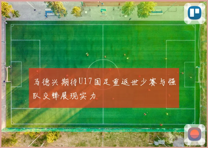 马德兴期待U17国足重返世少赛与强队交锋展现实力