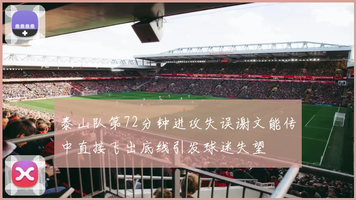 泰山队第72分钟进攻失误谢文能传中直接飞出底线引发球迷失望