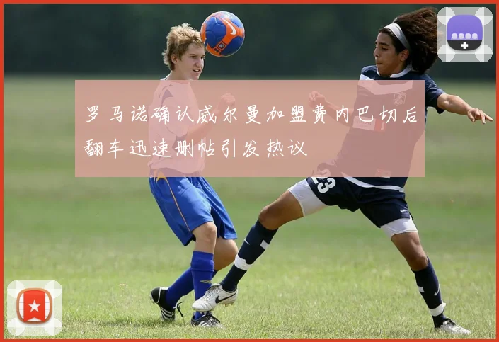 罗马诺确认威尔曼加盟费内巴切后翻车迅速删帖引发热议