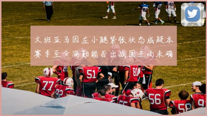 文班亚马因左小腿紧张状态成疑本赛季至今满勤能否出战国王尚未确定