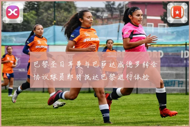 巴黎圣日耳曼与巴萨达成德罗转会协议球员即将抵达巴黎进行体检
