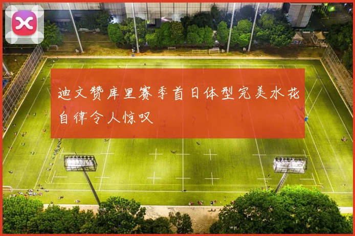 迪文赞库里赛季首日体型完美水花自律令人惊叹