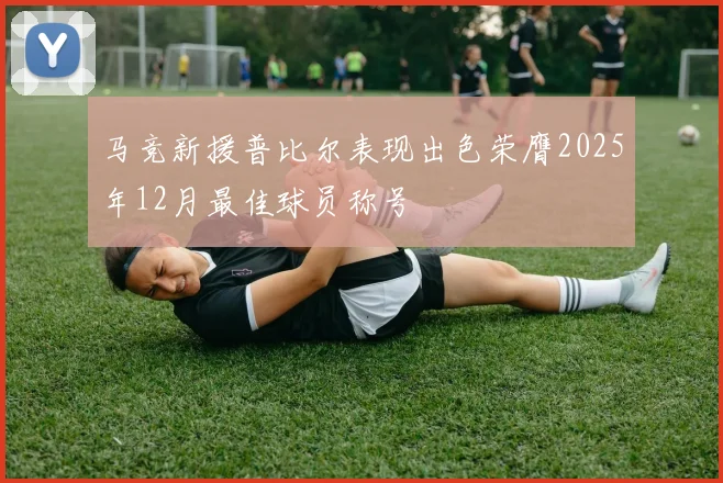 马竞新援普比尔表现出色荣膺2025年12月最佳球员称号