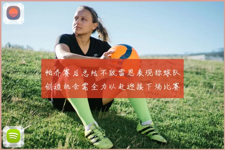 帕乔赛后总结不敌雷恩表现称球队创造机会需全力以赴迎接下场比赛
