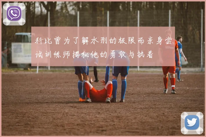 科比曾为了解水刑的极限而亲身尝试训练师揭秘他的勇敢与执着