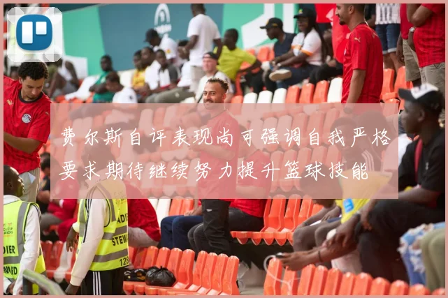 费尔斯自评表现尚可强调自我严格要求期待继续努力提升篮球技能
